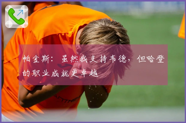 帕金斯：虽然我支持韦德，但哈登的职业成就更卓越