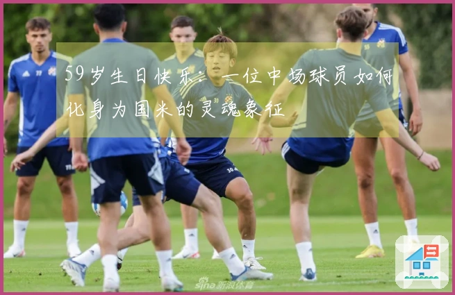 59岁生日快乐：一位中场球员如何化身为国米的灵魂象征