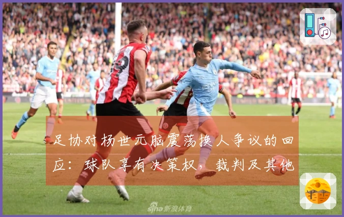 足协对杨世元脑震荡换人争议的回应：球队享有决策权，裁判及其他官员不应干预