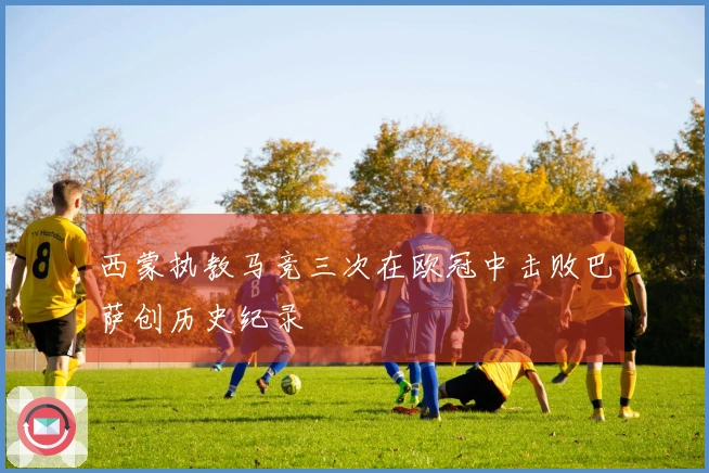 西蒙执教马竞三次在欧冠中击败巴萨创历史纪录