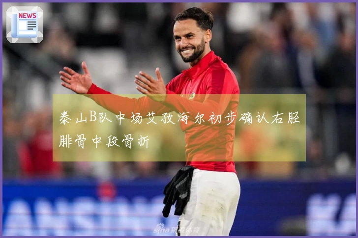 泰山B队中场艾孜海尔初步确认右胫腓骨中段骨折