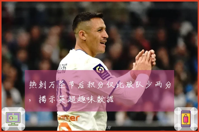 热刺万圣节后积分仅比狼队少两分，揭示英超趣味数据