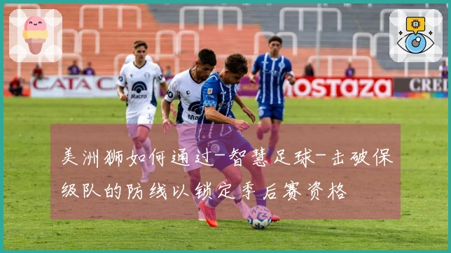 美洲狮如何通过-智慧足球-击破保级队的防线以锁定季后赛资格