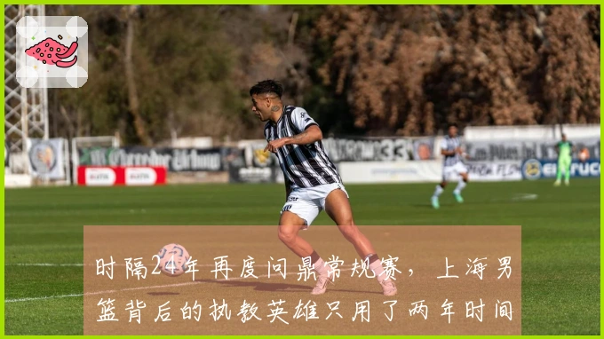 时隔24年再度问鼎常规赛，上海男篮背后的执教英雄只用了两年时间