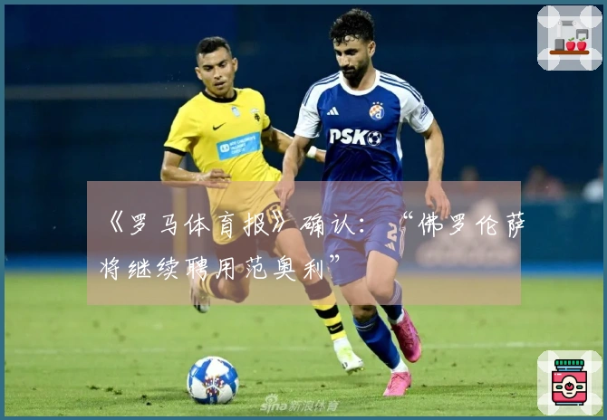 《罗马体育报》确认：“佛罗伦萨将继续聘用范奥利”