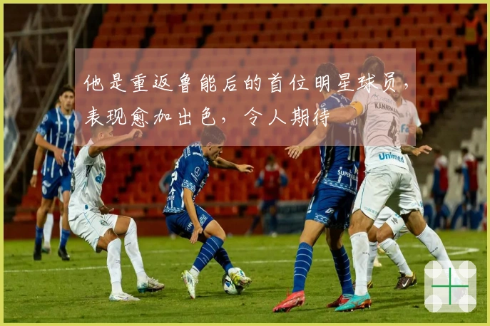 他是重返鲁能后的首位明星球员，表现愈加出色，令人期待