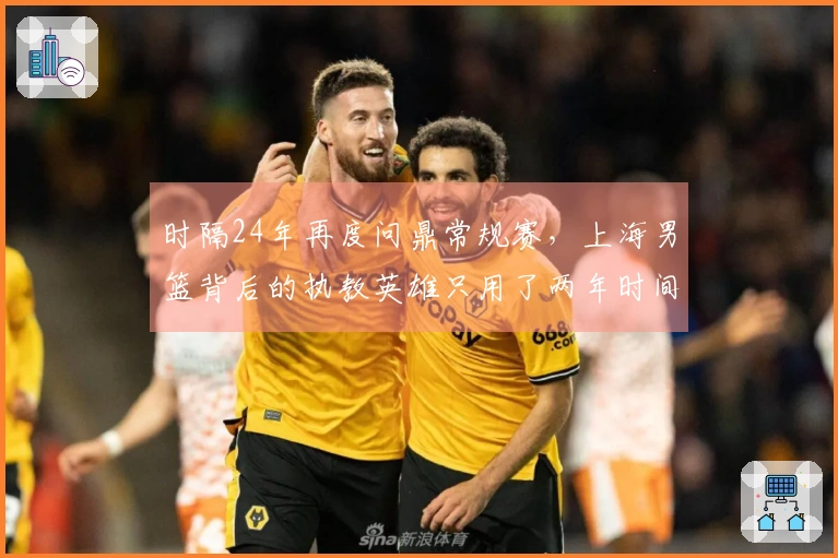 时隔24年再度问鼎常规赛，上海男篮背后的执教英雄只用了两年时间