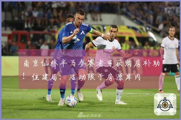 南京仙林半马参赛者可获购房补助！住建局：活动限于房源库内