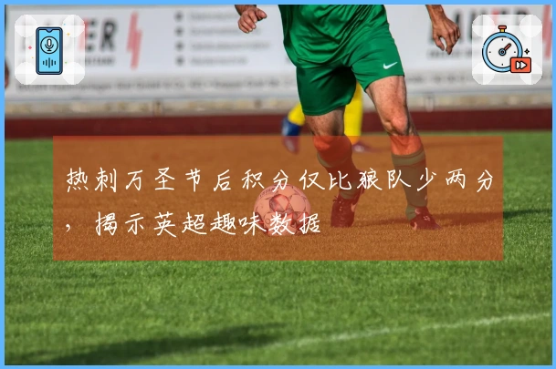 热刺万圣节后积分仅比狼队少两分，揭示英超趣味数据