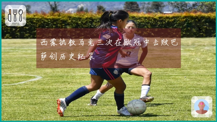 西蒙执教马竞三次在欧冠中击败巴萨创历史纪录