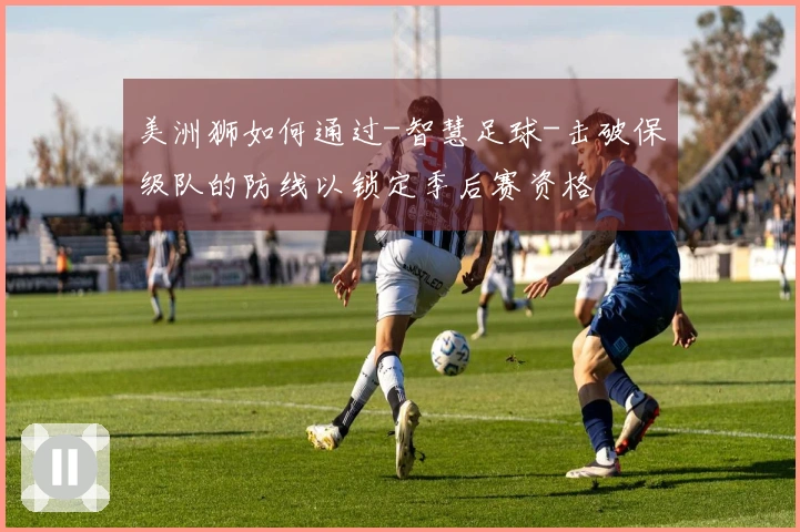 美洲狮如何通过-智慧足球-击破保级队的防线以锁定季后赛资格