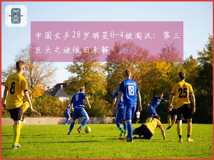 中国女乒28岁明星0-4被淘汰：第三巨头之谜依旧未解