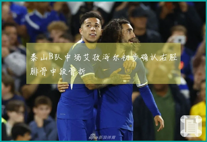 泰山B队中场艾孜海尔初步确认右胫腓骨中段骨折