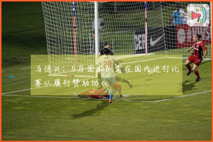马德兴：6月国家队需在国内进行比赛以履行赞助协议