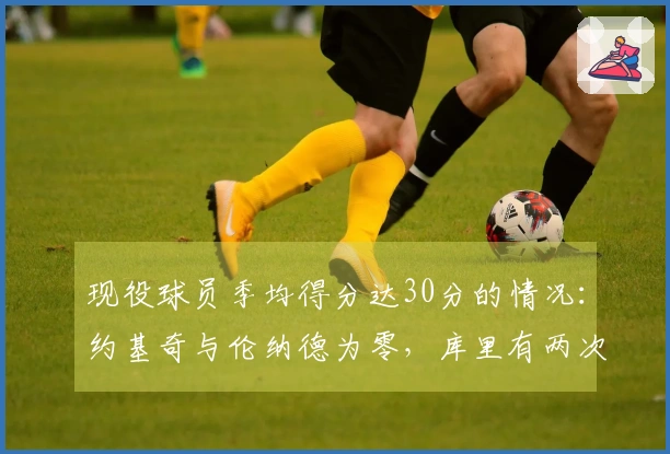 现役球员季均得分达30分的情况：约基奇与伦纳德为零，库里有两次，哈登三次，意外第一名。